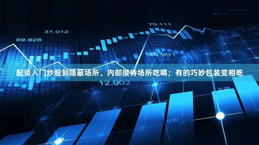 配资入门炒股到隐蔽场所、内部接待场所吃喝；有的巧妙包装变相吃