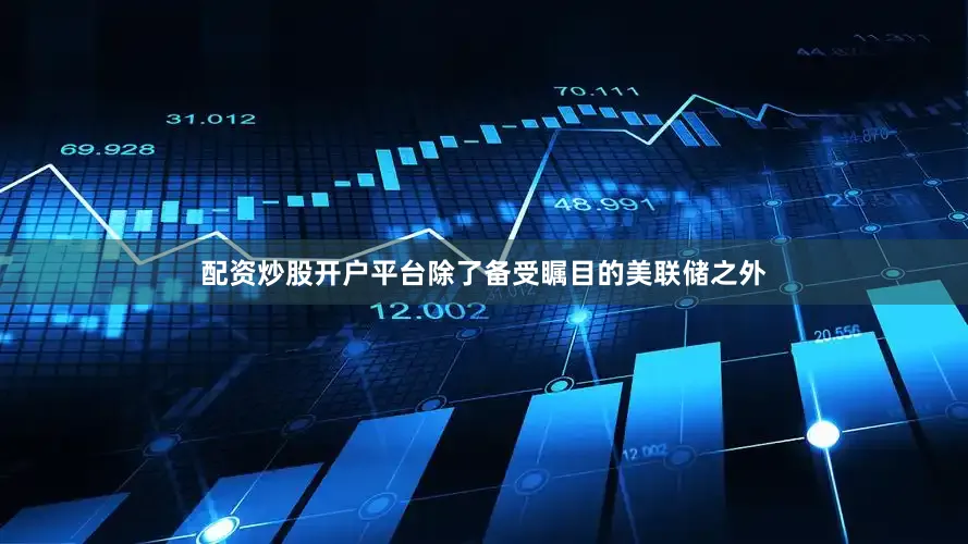 配资炒股开户平台除了备受瞩目的美联储之外