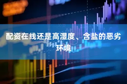 配资在线还是高湿度、含盐的恶劣环境