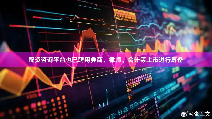 配资咨询平台也已聘用券商、律师、会计等上市进行筹备