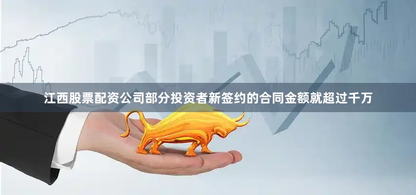 江西股票配资公司部分投资者新签约的合同金额就超过千万