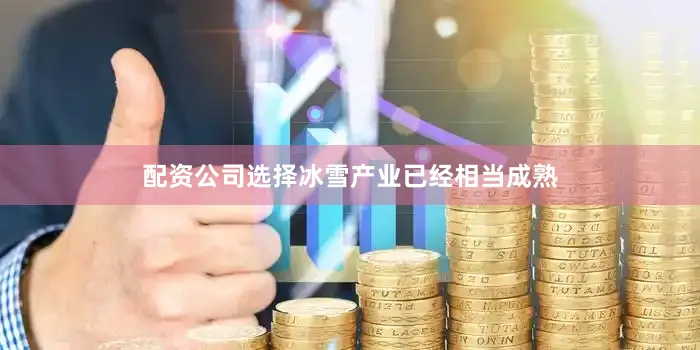 配资公司选择冰雪产业已经相当成熟