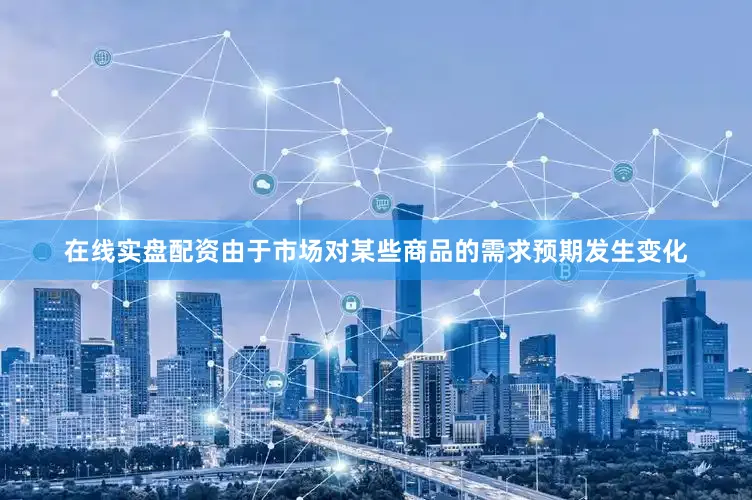 在线实盘配资由于市场对某些商品的需求预期发生变化