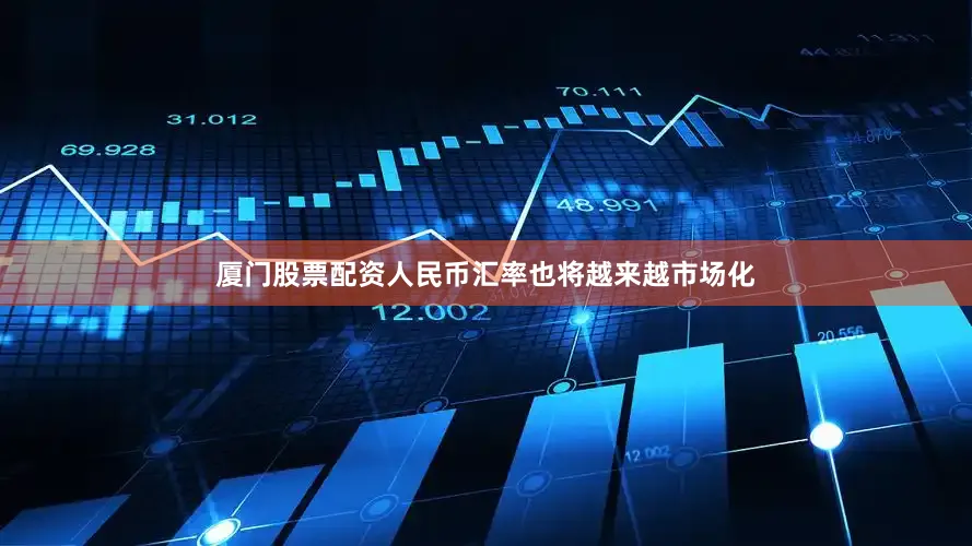 厦门股票配资人民币汇率也将越来越市场化