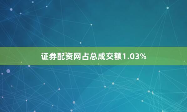 证券配资网占总成交额1.03%