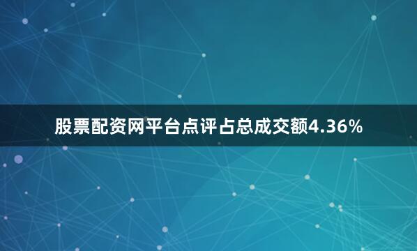 股票配资网平台点评占总成交额4.36%