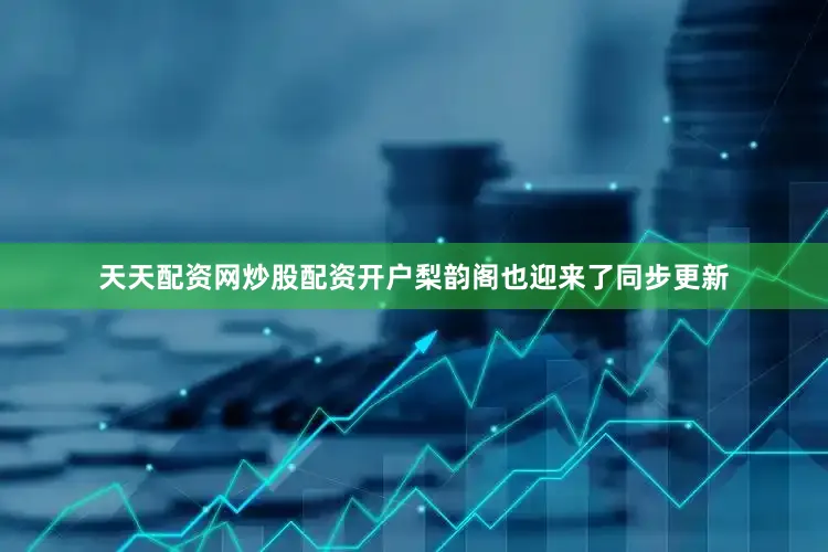 天天配资网炒股配资开户梨韵阁也迎来了同步更新