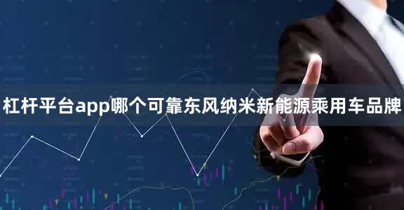 杠杆平台app哪个可靠东风纳米新能源乘用车品牌