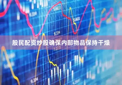 股民配资炒股确保内部物品保持干燥