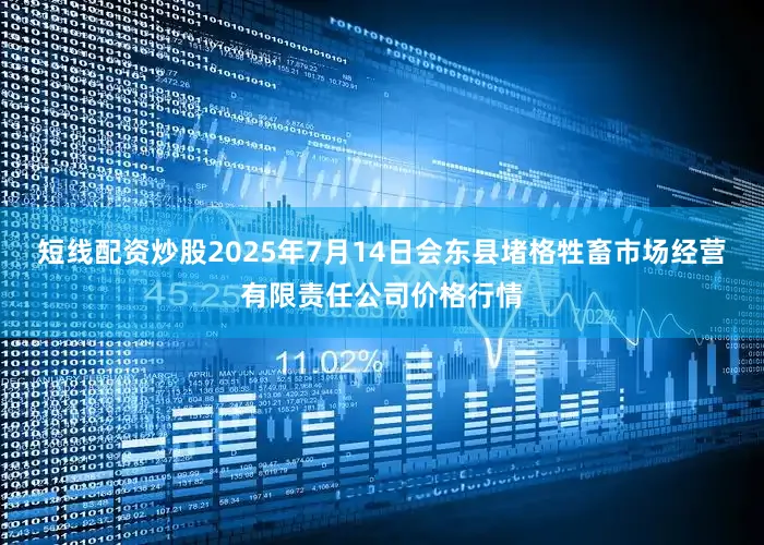 短线配资炒股2025年7月14日会东县堵格牲畜市场经营有限责任公司价格行情
