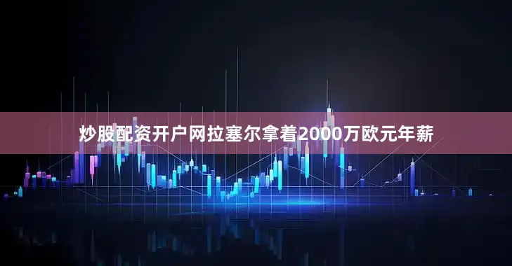炒股配资开户网拉塞尔拿着2000万欧元年薪