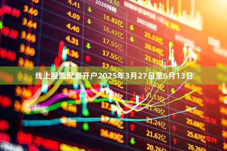 线上股票配资开户2025年3月27日至6月13日