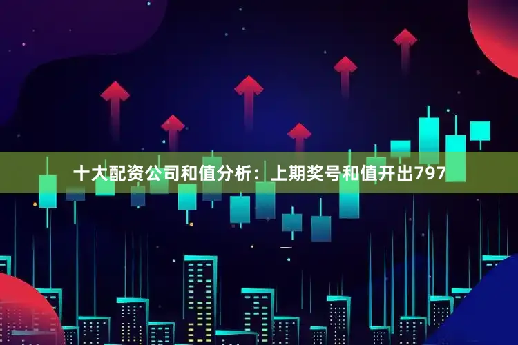 十大配资公司　　和值分析：上期奖号和值开出797