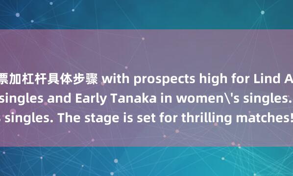股票加杠杆具体步骤 with prospects high for Lind Anders in men's singles and Early Tanaka in women's singles. The stage is set for thrilling matches!发布于：山东省